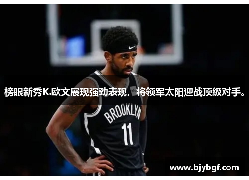 榜眼新秀K.欧文展现强劲表现，将领军太阳迎战顶级对手。