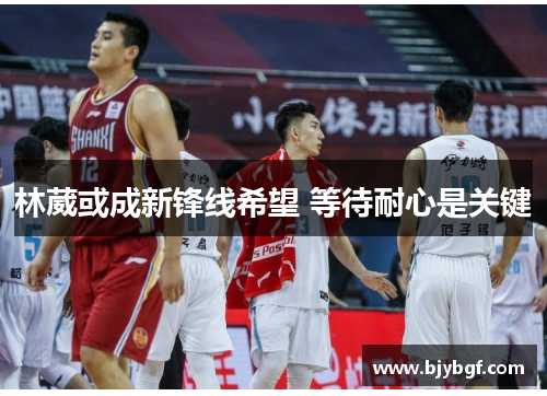 林葳或成新锋线希望 等待耐心是关键